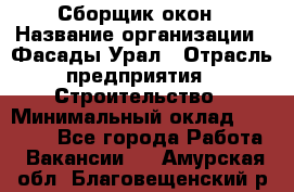 Сборщик окон › Название организации ­ Фасады-Урал › Отрасль предприятия ­ Строительство › Минимальный оклад ­ 25 000 - Все города Работа » Вакансии   . Амурская обл.,Благовещенский р-н